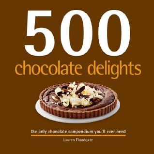 Read 500 Chocolate Delights: The Only Chocolate Compendium You'll Ever Need - Lauren Floodgate | PDF