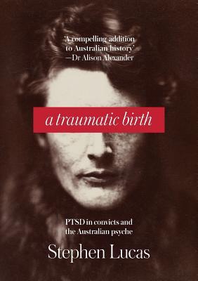 Full Download A Traumatic Birth: PTSD in Convicts and the Australian Psyche - Stephen Lucas file in PDF