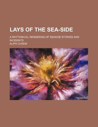 Read Lays of the sea-side; a rhythmical rendering of seaside stories and incidents - Aliph Cheem | PDF