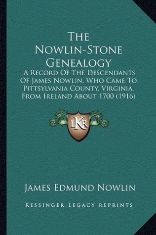 Full Download The Nowlin-Stone Genealogy: A Record Of The Descendants Of James Nowlin, Who Came To Pittsylvania County, Virginia, From Ireland About 1700 (1916) - James Edmund Nowlin file in ePub