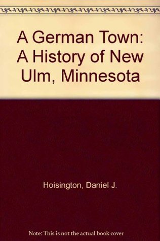 Full Download A German Town: A History of New Ulm, Minnesota - Daniel J. Hoisington | PDF