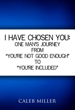 Read I Have Chosen You: One Man's Journey From You're not Good Enough to You're Included - Caleb Miller file in ePub