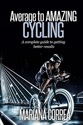 Read Online Average to AMAZING Cycling: A complete guide to getting better results - Mariana Correa | PDF