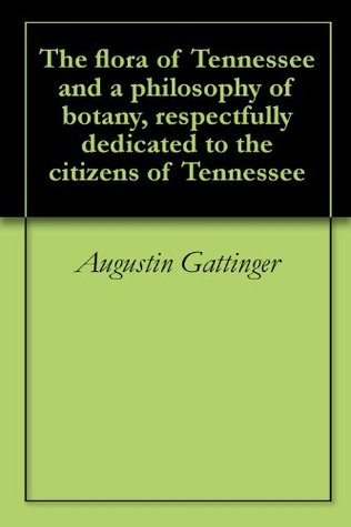 Read The flora of Tennessee and a philosophy of botany, respectfully dedicated to the citizens of Tennessee - Augustin Gattinger file in ePub