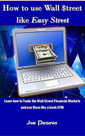 Full Download How to use Wall $treet like Easy Street: Learn how to Trade the Wall Street Financial Markets and use them like a bank ATM - Joe Pecunia | ePub