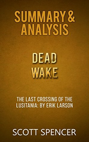 Full Download Summary & Analysis: Dead Wake - The Last Crossing of the Lusitania - by Erik Larson - Scott Spencer | PDF