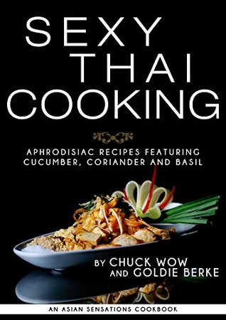 Full Download Sexy Thai Cooking: Aphrodisiac Recipes featuring Cucumber, Coriander and Basil - Chuck Wow file in PDF