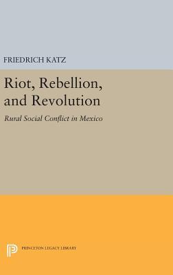 Read Online Riot, Rebellion, and Revolution: Rural Social Conflict in Mexico - Friedrich Katz file in PDF