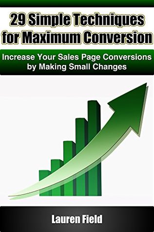 Read Online 29 Simple Techniques for Maximum Conversion: Increase Your Sales Page Conversion By Making Small Changes - Lauren Field | ePub