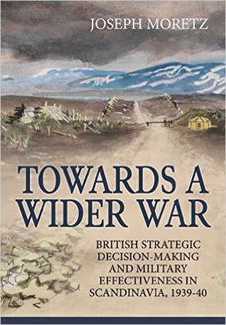 Read Online Towards a Wider War: British Strategic Decision-Making and Military Effectiveness in Scandinavia, 1939-40 - Joseph Moretz file in PDF
