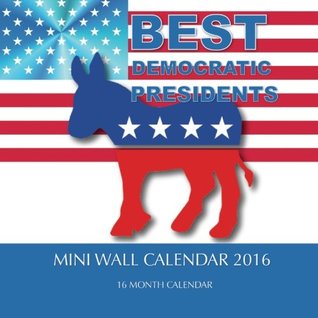 Full Download BEST DEMOCRATIC PRESIDENTS Mini Wall Calendar 2016: 16 Month Calendar - Jack Smith | PDF