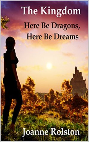 Read Online The Kingdom - Here Be Dragons, Here Be Dreams - Joanne Rolston | PDF