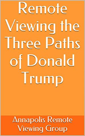 Full Download Remote Viewing the Three Paths of Donald Trump - Annapolis Remote Viewing Group file in PDF