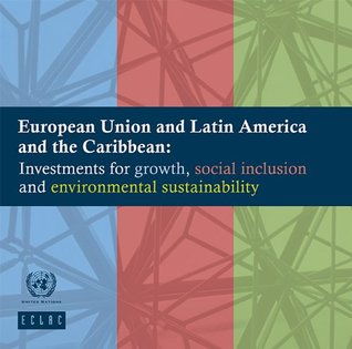 Full Download European Union and Latin America and the Caribbean: Investments for growth, social inclusion and environmental sustainability - Economic Commission for Latin America and the Caribbean (ECLAC) United Nations | PDF
