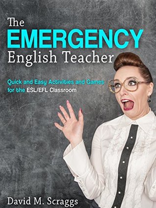 Read Online ESL/EFL: The Emergency English Teacher: Quick and Easy Activities and Games for the ESL/ EFL Classroom - David M. Scraggs | ePub