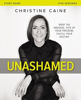 Read Online Unashamed Study Guide: Drop the Baggage, Pick up Your Freedom, Fulfill Your Destiny - Christine Caine | ePub