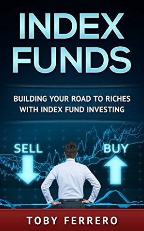 Full Download Index Funds: Building Your Road To Riches With Index Fund Investing (Investing, Bond Investing, Penny Stocks, Stock Trading) - Toby Ferrero | ePub