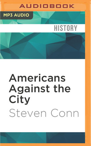 Read Americans Against the City: Anti-Urbanism in the Twentieth Century - Steven Conn | PDF