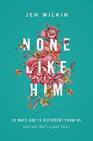 Full Download None Like Him: 10 Ways God Is Different from Us (and Why That's a Good Thing) - Jen Wilkin | PDF