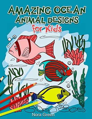 Read Online Amazing Ocean Animal Designs for Kids (ocean designs, animal designs, ocean patterns) - Nora Green file in PDF