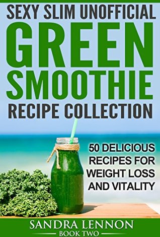 Download Sexy Slim Unofficial Green Smoothie Recipe Collection: 50 Delicious Recipes for Weight Loss and Vitality (Sexy Slim Unofficial Smoothie Recipe Collection Book 2) - Sandra Lennon | ePub