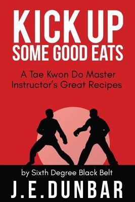 Full Download Kick Up Some Good Eats: A Tae Kwon Do Master Instructor's Great Recipes - J.E. Dunbar | ePub