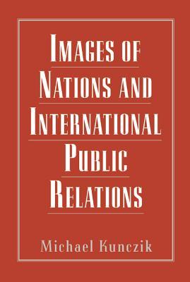 Full Download Images of Nations and International Public Relations - Michael Kunczik | ePub