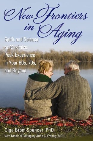 Read Online New Frontiers in Aging: Spirit and Science to Maximize Peak Experience in Your 60s, 70s, and Beyond - Olga Brom Spencer file in ePub