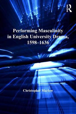 Full Download Performing Masculinity in English University Drama, 1598-1636 - Christopher Marlow file in ePub