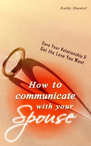 Download How to Communicate with your Spouse: Save Your Relationship & Get the Love You Want - Kathy Shantel file in ePub