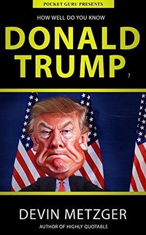 Read How Well Do You Know Donald Trump?: A Completely Unauthorized Quiz Book (How Well Do You Know?) - Devin Metzger | PDF