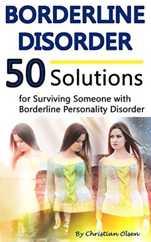 Full Download Borderline Disorder: 50 Solutions for Surviving Someone with Borderline Personality Disorder (Borderline Personality Disorder Self Help, Borderline Personality Disorder Books) - Christian Olsen | ePub