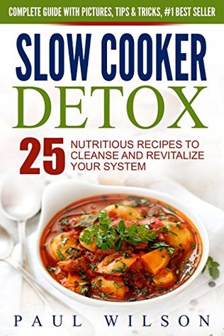 Read Online Slow Cooker Detox: 25 Nutritious Recipes To Cleanse and Revitalize Your System - Paul Wilson | PDF
