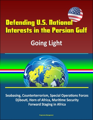 Full Download Defending U.S. National Interests in the Persian Gulf: Going Light - Seabasing, Counterterrorism, Special Operations Forces, Djibouti, Horn of Africa, Maritime Security, Forward Staging in Africa - Progressive Management file in ePub