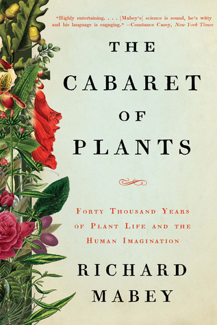 Read Online The Cabaret of Plants: Forty Thousand Years of Plant Life and the Human Imagination - Richard Mabey file in ePub