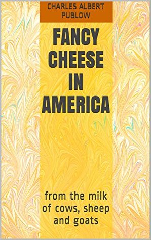 Download FANCY CHEESE in AMERICA: from the milk of cows, sheep and goats - Charles Albert Publow | PDF
