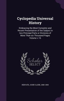 Download Cyclopedia Universal History: Embracing the Most Complete and Recent Presentation of the Subject in Two Principal Parts or Divisions of More Than Six Thousand Pages Volume V.16 - John Clark Ridpath file in ePub