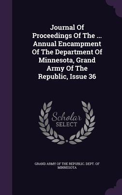 Read Online Journal of Proceedings of the  Annual Encampment of the Department of Minnesota, Grand Army of the Republic, Issue 36 - Grand Army of the Republic Dept of Min file in ePub