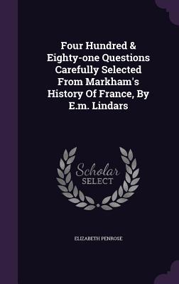 Read Four Hundred & Eighty-One Questions Carefully Selected from Markham's History of France, by E.M. Lindars - Elizabeth Penrose file in ePub
