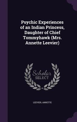 Read Online Psychic Experiences of an Indian Princess, Daughter of Chief Tommyhawk (Mrs. Annette Leevier) - Annette Leevier | ePub
