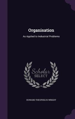 Full Download Organisation: As Applied to Industrial Problems - Howard T. Wright file in ePub