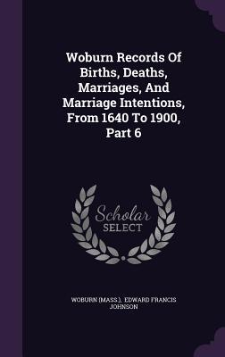 Full Download Woburn Records of Births, Deaths, Marriages, and Marriage Intentions, from 1640 to 1900, Part 6 - Woburn (Mass ) file in PDF
