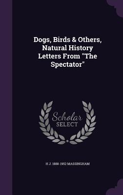 Read Online Dogs, Birds & Others, Natural History Letters from the Spectator - H.J. Massingham file in ePub