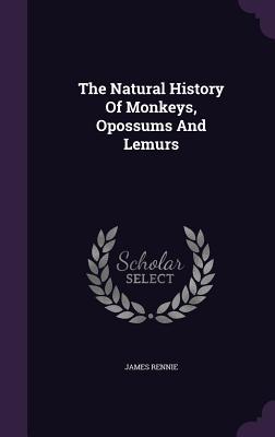 Read The Natural History of Monkeys, Opossums and Lemurs - James Rennie file in PDF