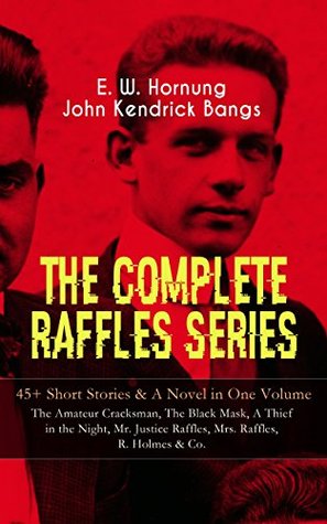 Full Download THE COMPLETE RAFFLES SERIES - 45  Short Stories & A Novel in One Volume: The Amateur Cracksman, The Black Mask, A Thief in the Night, Mr. Justice Raffles,  Tales of the Amateur Cracksman's Family - E.W. Hornung file in PDF