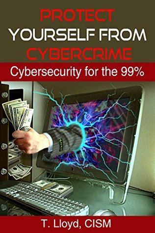 Read Online Protect Yourself From Cybercrime: Cybersecurity for the 99% - T. Lloyd | ePub