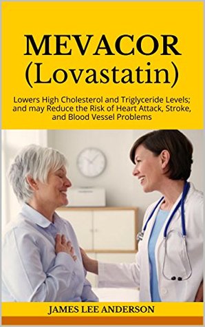 Read Online MEVACOR (Lovastatin): Lowers High Cholesterol and Triglyceride Levels; and may Reduce the Risk of Heart Attack, Stroke, and Blood Vessel Problems - James Lee Anderson | ePub