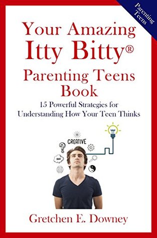 Full Download Your Amazing Itty Bitty® Parenting Teens Book: 15 Powerful Strategies for Understanding How Your Teen Thinks - Gretchen E. Downey file in PDF