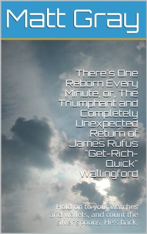 Download There's One Reborn Every Minute, or, The Triumphant and Completely Unexpected Return of James Rufus Get-Rich-Quick Wallingford - Matt Gray | ePub