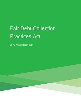 Download Fair Debt Collection Practices Act CFPB Annual Report 2014 - Consumer Financial Protection Bureau | PDF